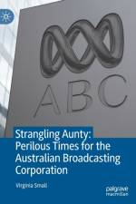 Strangling Aunty: Perilous Times for the Australian Broadcasting Corporation af Virginia Small