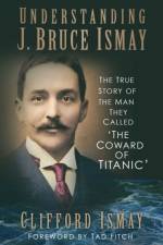 Understanding J. Bruce Ismay af Clifford Ismay