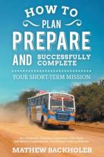 How to Plan, Prepare and Successfully Complete Your Short-term Mission - for Volunteers, Churches, Independent STM Teams and Mission Organisations af Mathew Backholer