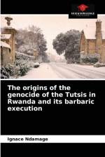 origins of the genocide of the Tutsis in Rwanda and its barbaric execution af Ignace Ndamage