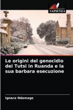 origini del genocidio dei Tutsi in Ruanda e la sua barbara esecuzione af Ignace Ndamage