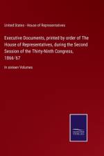 Executive Documents, printed by order of The House of Representatives, during the Second Session of the Thirty-Ninth Congress, 1866-'67