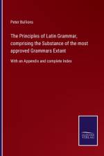 Principles of Latin Grammar, comprising the Substance of the most approved Grammars Extant af Peter Bullions