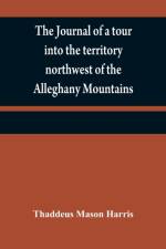 journal of a tour into the territory northwest of the Alleghany Mountains; made in the spring of the year 1803 af Thaddeus Mason Harris