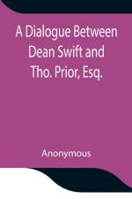 Dialogue Between Dean Swift and Tho. Prior, Esq. In the Isles of St. Patrick's Church, Dublin, On that Memorable Day, October 9th, 1753 af Anonymous