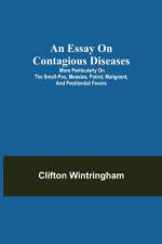 Essay on Contagious Diseases; More particularly on the small-pox, measles, putrid, malignant, and pestilential fevers af Clifton Wintringham