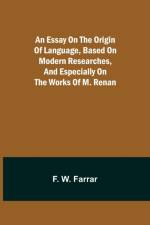 essay on the origin of language, based on modern researches, and especially on the works of M. Renan af F W Farrar