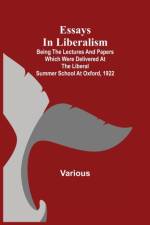 Essays in Liberalism; Being the Lectures and Papers Which Were Delivered at the Liberal Summer School at Oxford, 1922 af Various