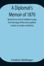 Diplomat's Memoir of 1870 being the account of a balloon escape from the siege of Paris and a political mission to London and Vienna af Frederic Reitlinger