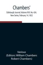 Chambers' Edinburgh Journal, Volume XVII, No. 424, New Series, February 14, 1852 af Various
