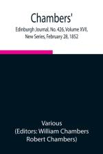 Chambers' Edinburgh Journal, No. 426, Volume XVII, New Series, February 28, 1852 af Various