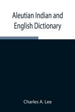 Aleutian Indian and English Dictionary; Common Words in the Dialects of the Aleutian Indian Language as Spoken by the Oogashik, Egashik, Anangashuk and Misremie Tribes Around Sulima River and Neighboring Parts of the Alaska Peninsula af Charles A Lee