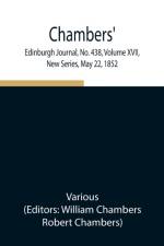 Chambers' Edinburgh Journal, No. 438, Volume XVII, New Series, May 22, 1852 af Various