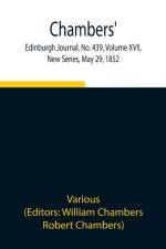 Chambers' Edinburgh Journal, No. 439, Volume XVII, New Series, May 29, 1852 af Various