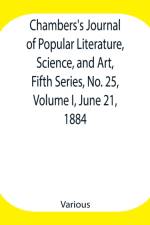 Chambers's Journal of Popular Literature, Science, and Art, Fifth Series, No. 25, Volume I, June 21, 1884 af Various