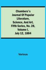 Chambers's Journal of Popular Literature, Science, and Art, Fifth Series, No. 28, Volume I, July 12, 1884 af Various
