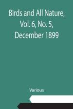 Birds and All Nature, Vol. 6, No. 5, December 1899 af Various