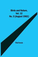 Birds and Nature, Vol. 12 No. 3 [August 1902] af Various