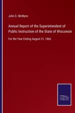 Annual Report of the Superintendent of Public Instruction of the State of Wisconsin af John G McMynn