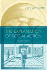 The Explanation of Social Action af John Levi (Florence Borchert Bartling Professor Martin