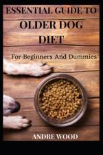 Essential Guide To Older Dog Diet For Beginners And Dummies af Andre Wood