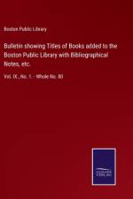 Bulletin showing Titles of Books added to the Boston Public Library with Bibliographical Notes, etc.