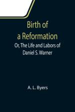 Birth of a Reformation; Or, The Life and Labors of Daniel S. Warner af A L Byers