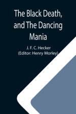 Black Death, and The Dancing Mania af J F C Hecker