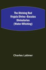 The Divining Rod Virgula Divina--Baculus Divinatorius (Water-Witching) af Charles Latimer