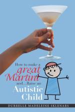 How to Make a Great Martini and Raise an Autistic Child* af Durrelle Madeleine Sklenars