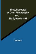 Birds, Illustrated by Color Photography, Vol. 1, No. 3; March 1897 af Various
