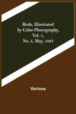 Birds, Illustrated by Color Photography, Vol. 1, No. 5, May, 1897 af Various