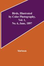 Birds, Illustrated by Color Photography, Vol. 1, No. 6, June, 1897 af Various