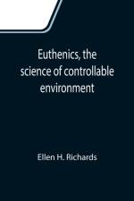Euthenics, the science of controllable environment; A plea for better living conditions as a first step toward higher human efficiency af Ellen H Richards
