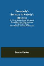 Everybody's Business Is Nobody's Business; Or, Private Abuses, Public Grievances; Exemplified in the Pride, Insolence, and Exorbitant Wages of Our Women, Servants, Footmen, &c. af Danie Defoe