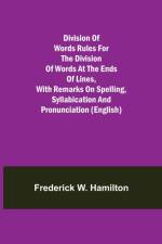 Division of Words Rules for the Division of Words at the Ends of Lines, with Remarks on Spelling, Syllabication and Pronunciation (English) af Frederick W Hamilton
