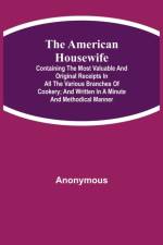 American Housewife; Containing the Most Valuable and Original Receipts in All the Various Branches of Cookery; and Written in a Minute and Methodical Manner af Anonymous