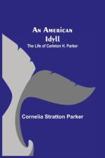 American Idyll; The Life of Carleton H. Parker af Cornelia Stratton Parker