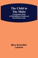 Child in the Midst; A Comparative Study of Child Welfare in Christian and Non-Christian Lands af Mary Schauffler Labaree