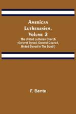 American Lutheranism, Volume 2; The United Lutheran Church (General Synod, General Council, United Synod in the South) af F Bente
