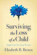 Surviving the Loss of a Child – Support for Grieving Parents af Elizabeth B. Brown