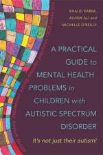 A Practical Guide to Mental Health Problems in Children with Autistic Spectrum Disorder af Alvina Ali