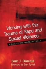 Working with the Trauma of Rape and Sexual Violence af Sue J. Daniels