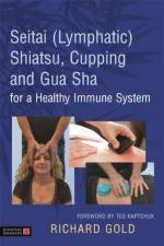 Seitai (Lymphatic) Shiatsu, Cupping and Gua Sha for a Healthy Immune System af Dr. Richard Gold