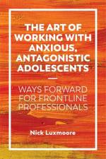 The Art of Working with Anxious, Antagonistic Adolescents af Nick Luxmoore