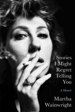 Stories I Might Regret Telling You af Martha Wainwright