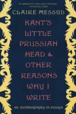 Kant's Little Prussian Head and Other Reasons Why I Write af Claire Messud