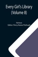 Every Girl's Library (Volume 8); A Collection of Appropriate and Instructive Reading for Girls of All Ages from the Best Authors of All Time af Various