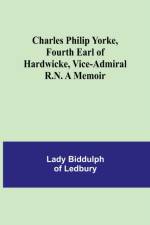 Charles Philip Yorke, Fourth Earl of Hardwicke, Vice-Admiral R.N. A Memoir af Lady Biddulph of Ledbury