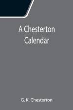 Chesterton Calendar; Compiled from the writings of 'G.K.C.' both in verse and in prose. With a section apart for the moveable feasts. af G K Chesterton